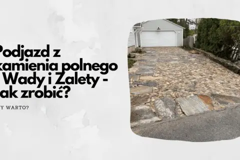 Podjazd z kamienia polnego, zróżnicowany i naturalny, prowadzi do garażu. Wady i zalety tej nawierzchni.